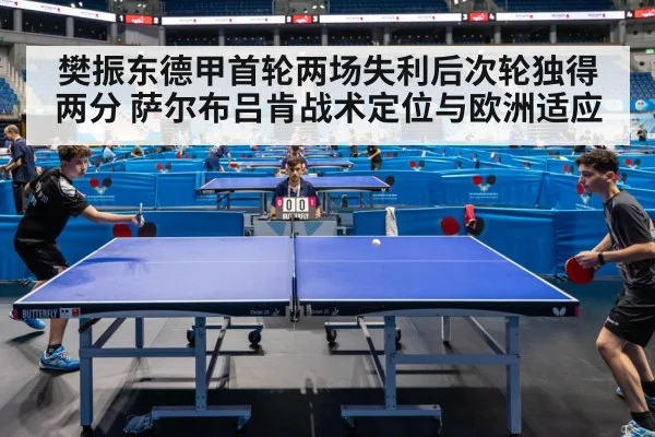 樊振东德甲首轮两场失利后次轮独得两分 萨尔布吕肯战术定位与欧洲适应