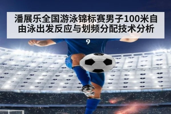 潘展乐全国游泳锦标赛男子100米自由泳出发反应与划频分配技术分析