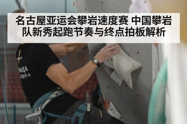 名古屋亚运会攀岩速度赛 中国攀岩队新秀起跑节奏与终点拍板解析