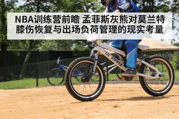 NBA训练营前瞻 孟菲斯灰熊对莫兰特膝伤恢复与出场负荷管理的现实考量