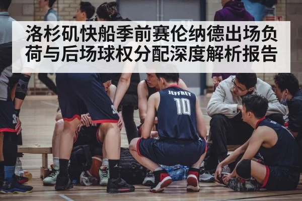 洛杉矶快船季前赛伦纳德出场负荷与后场球权分配深度解析报告