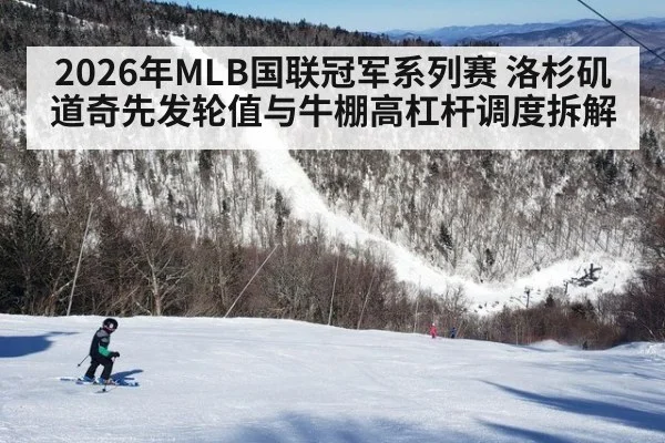 2026年MLB国联冠军系列赛 洛杉矶道奇先发轮值与牛棚高杠杆调度拆解