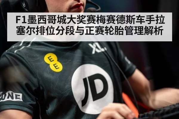 F1墨西哥城大奖赛梅赛德斯车手拉塞尔排位分段与正赛轮胎管理解析